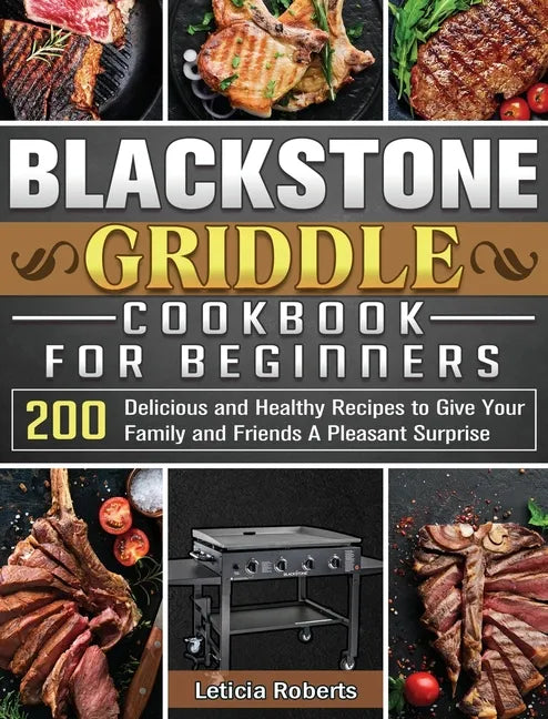 Blackstone Griddle Cookbook for Beginners: 200 Delicious and Healthy Recipes to Give Your Family and Friends A Pleasant Surprise - Hardcover