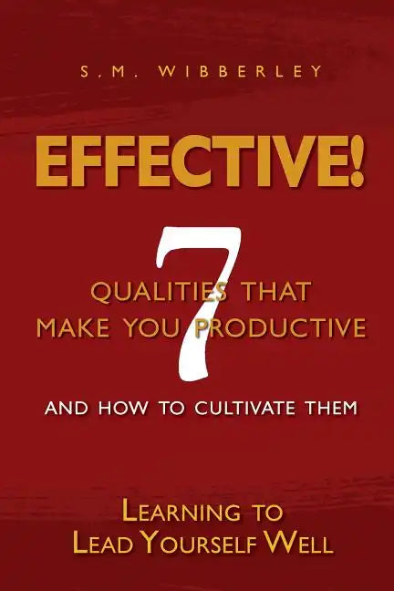 Effective: Learning to Lead Yourself Well: 7 Qualties That Make You Effective and How to Cultivate Them - Paperback