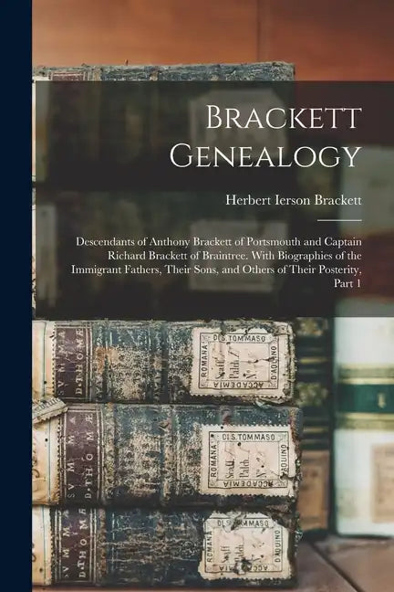 Brackett Genealogy: Descendants of Anthony Brackett of Portsmouth and Captain Richard Brackett of Braintree. With Biographies of the Immig - Paperback