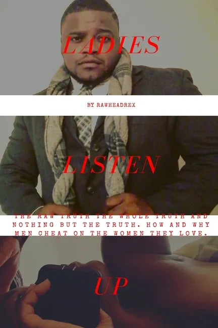 Ladies Listen Up: The Raw Truth The Whole Truth and Nothing but The Truth How and Why Men Cheat On The Women They Love - Paperback