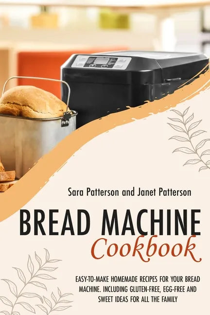 Bread Machine Cookbook: Easy-To-Make Homemade Recipes for Your Bread Machine. Including Gluten-Free, Egg-Free and Sweet Ideas for All the Fami - Paperback