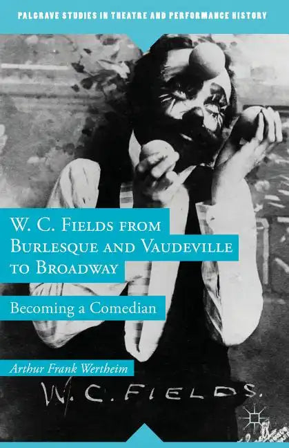 W. C. Fields from Burlesque and Vaudeville to Broadway: Becoming a Comedian - Hardcover