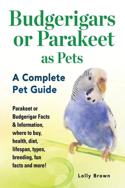 Budgerigars or Parakeet as Pets: Parakeet or Budgerigar Facts & Information, where to buy, health, diet, lifespan, types, breeding, fun facts and more - Paperback