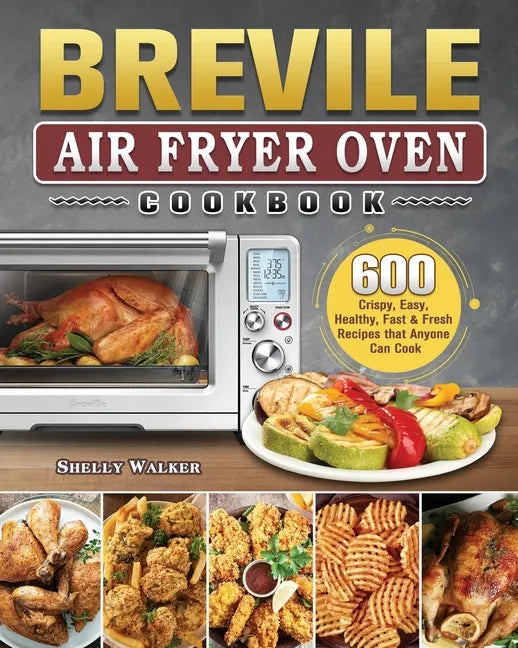 Breville Air Fryer Oven Cookbook: 600 Crispy, Easy, Healthy, Fast & Fresh Recipes that Anyone Can Cook - Paperback