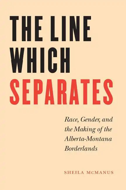 The Line Which Separates: Race, Gender, and the Making of the Alberta-Montana Borderlands - Paperback