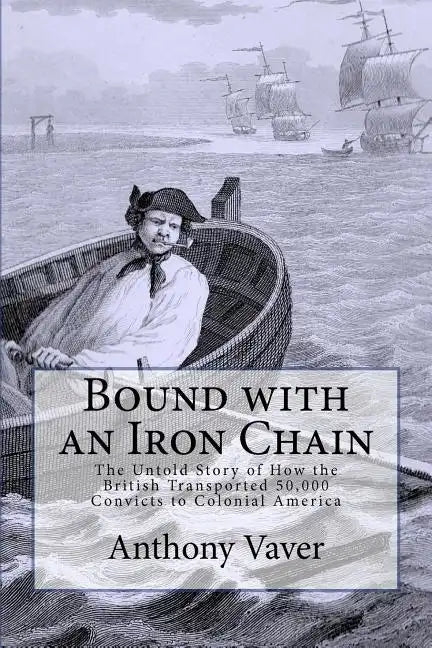 Bound with an Iron Chain: The Untold Story of How the British Transported 50,000 Convicts to Colonial America - Paperback