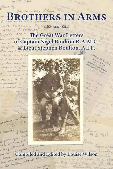 Brothers in Arms: The Great War Letters of Captain Nigel Boulton R.A.M.C. and Lieut Stephen Boulton, A.I.F. - Paperback