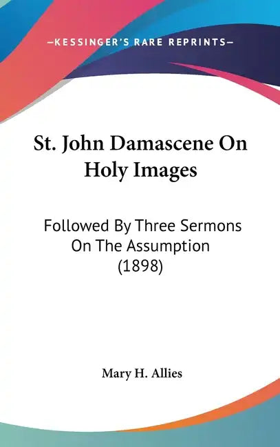 St. John Damascene On Holy Images: Followed By Three Sermons On The Assumption (1898) - Hardcover