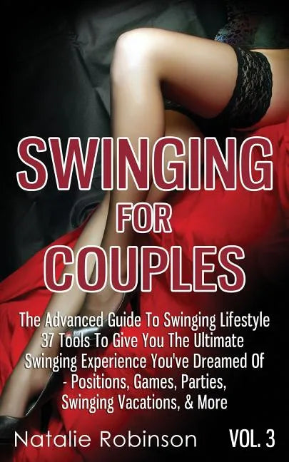 Swinging For Couples Vol. 3: The Advanced Guide To Swinging Lifestyle - 37 Tools To Give You The Ultimate Swinging Experience You've Dreamed Of - Posi - Paperback