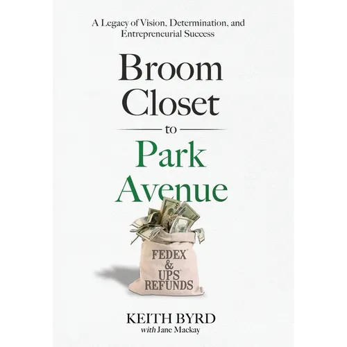 Broom Closet to Park Avenue: A Legacy of Vision, Determination, and Entrepreneurial Success - Hardcover