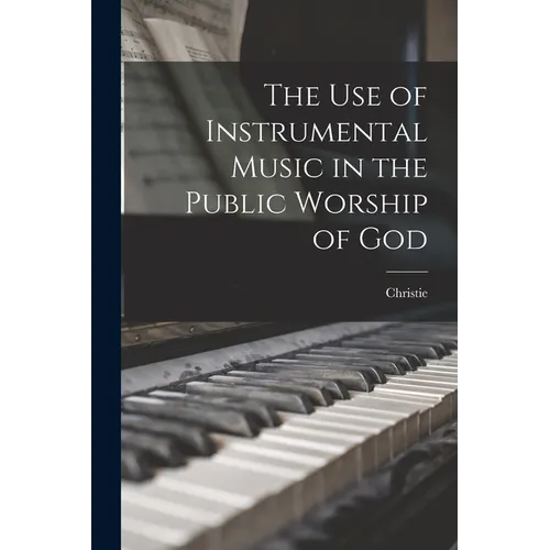 The use of Instrumental Music in the Public Worship of God - Paperback