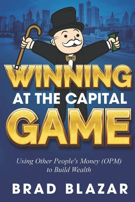 Winning at the Capital Game: Using Other People's Money (OPM) to Build Wealth - Paperback