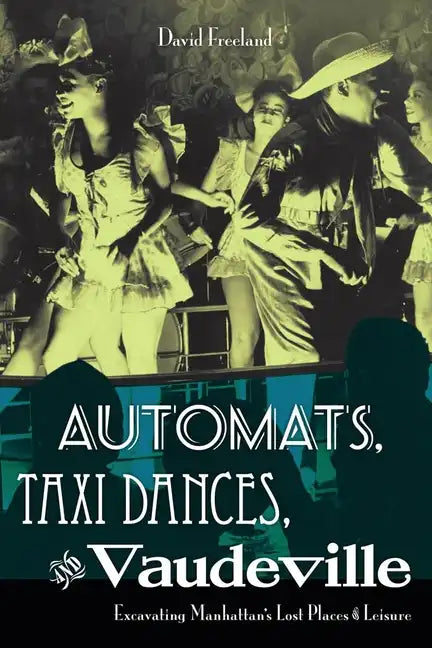 Automats, Taxi Dances, and Vaudeville: Excavating Manhattan's Lost Places of Leisure - Paperback