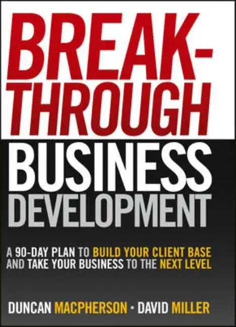 Breakthrough Business Development: A 90-Day Plan to Build Your Client Base and Take Your Business to the Next Level - Hardcover