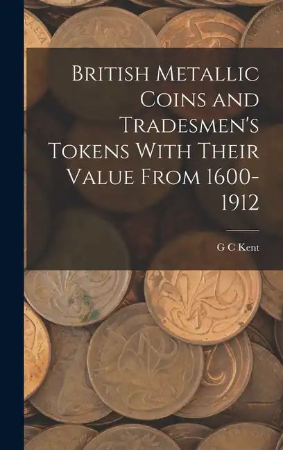 British Metallic Coins and Tradesmen's Tokens With Their Value From 1600-1912 - Hardcover