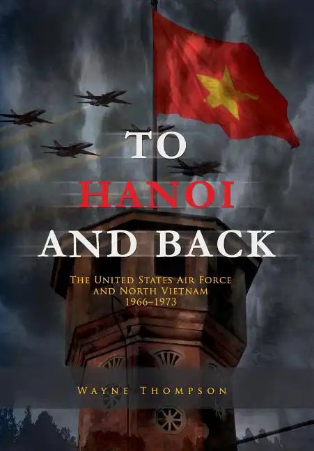 To Hanoi and Back: The United States Air Force and North Vietnam 1966-1973 - Paperback