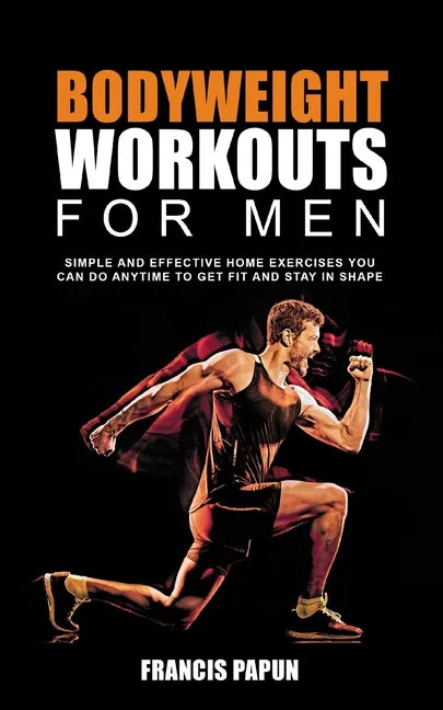 Bodyweight Workouts for Men: Simple and Effective Home Exercises You Can Do Anytime to Get Fit and Stay in Shape - Paperback