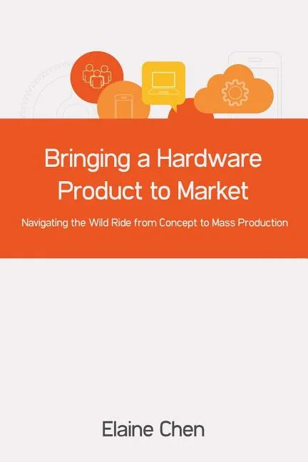 Bringing a Hardware Product to Market: Navigating the Wild Ride from Concept to Mass Production - Paperback