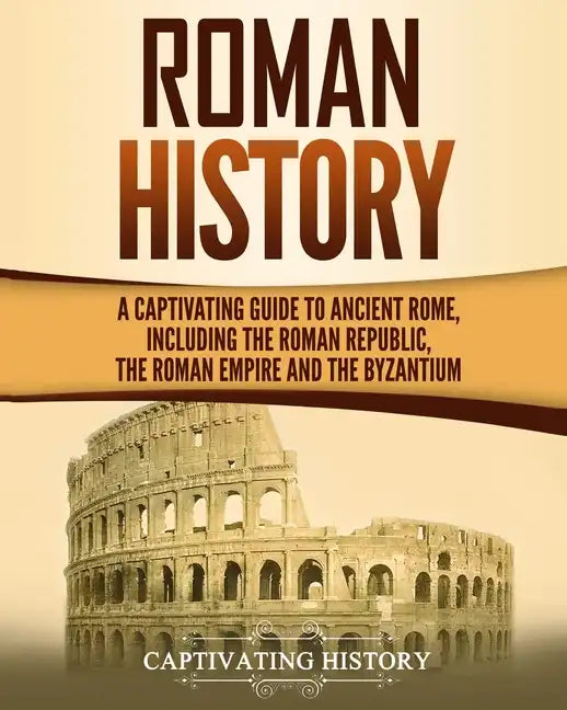 Roman History: A Captivating Guide to Ancient Rome, Including the Roman Republic, the Roman Empire and the Byzantium - Paperback