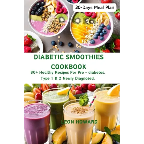 Diabetic Smoothies Cookbook: 80+ Healthy Recipes For Pre - diabetes, Type 1 & 2 Newly Diagnosed Including a 30-Days Meal Plan. - Paperback