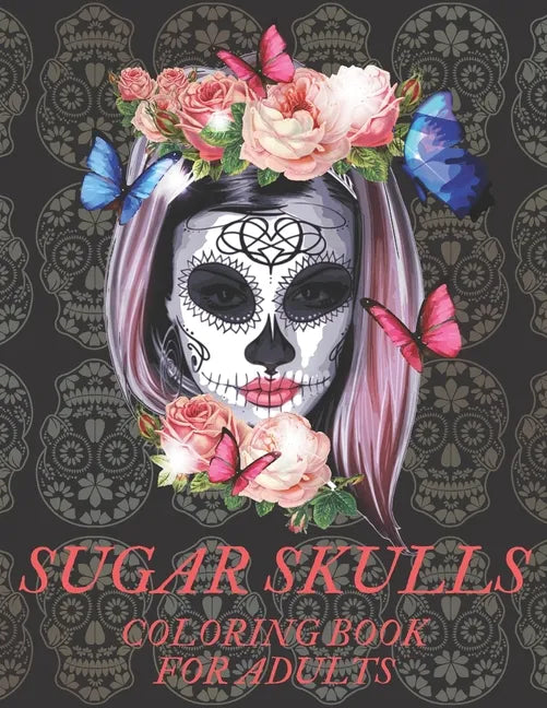 Sugar Skulls Coloring Book for Adults: A Día de Los Muertos & Day of the Dead Colouring Book for Adults & Teens - Paperback