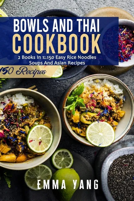 Bowls And Thai Cookbook: 2 Books In 1: 150 Easy Rice Noodles Soups And Asian Recipes - Paperback