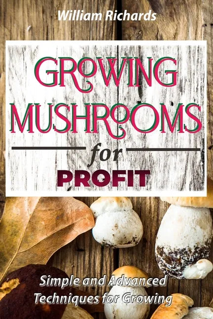 GROWING MUSHROOMS for PROFIT - Simple and Advanced Techniques for Growing - Paperback