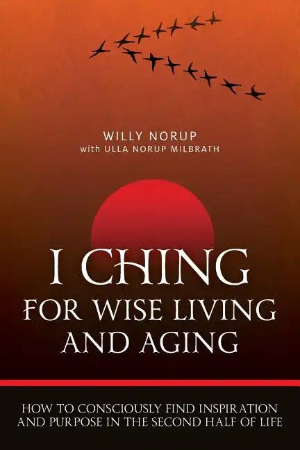 I Ching For Wise Living And Aging: How to consciously find inspiration and purpose in the second half of life - Paperback