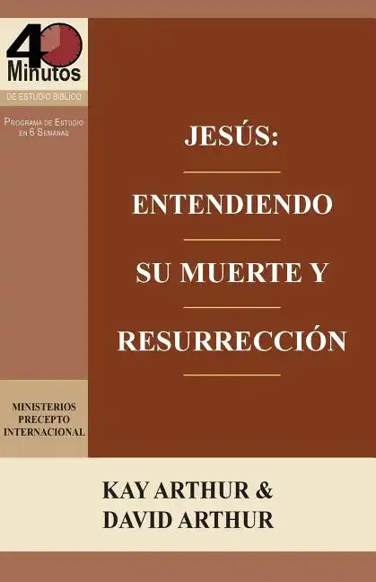 Jesus: Entendiendo Su Muerte y Resurreccion - Un Estudio de Marcos 14-16 / Jesus: Understanding His Death and Resurrection - A Study of Mark 14-16 - Paperback