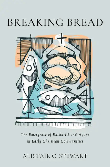 Breaking Bread: The Emergence of Eucharist and Agape in Early Christian Communities - Hardcover