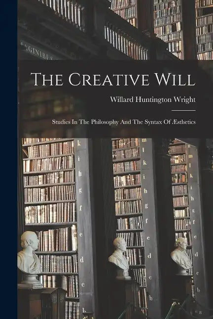 The Creative Will: Studies In The Philosophy And The Syntax Of Æsthetics - Paperback