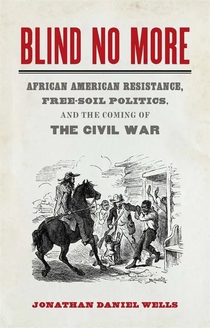 Blind No More: African American Resistance, Free-Soil Politics, and the Coming of the Civil War - Paperback