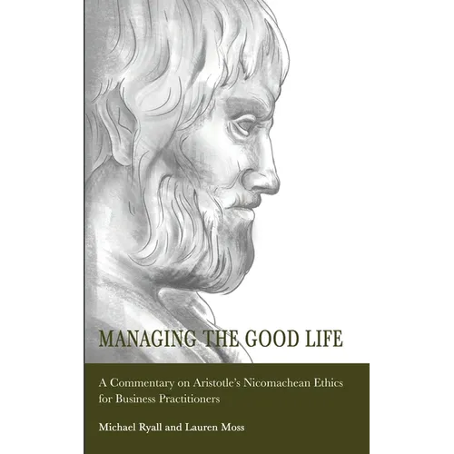 Managing the Good Life: A Commentary on Aristotle's Nicomachean Ethics for Business Practitioners - Hardcover