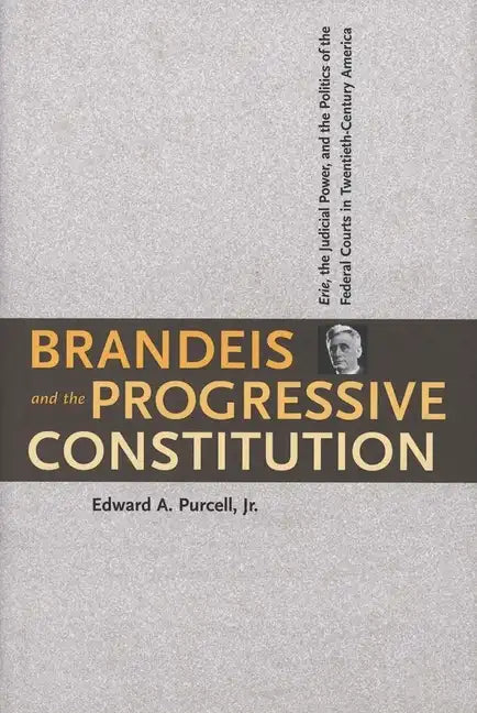 Brandeis and the Progressive Constitution: Erie, the Judicial Power, and the Politics of the Federal Courts in Twentieth-Century America - Hardcover