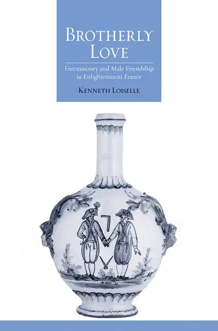 Brotherly Love: Freemasonry and Male Friendship in Enlightenment France - Hardcover