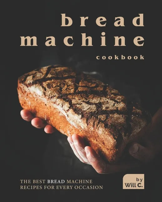 Bread Machine Cookbook: The Best Bread Machine Recipes for Every Occasion - Paperback