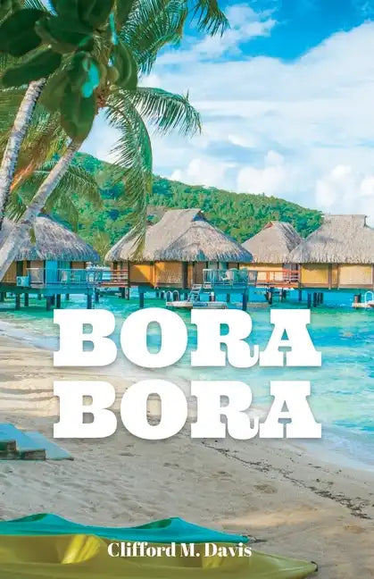 Bora Bora: The Ultimate Travel Guide To The Most Beautiful Island On Earth - Paperback