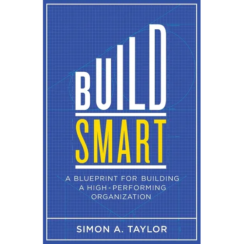 Build Smart: A Blueprint for Building a High-Performing Organization - Paperback