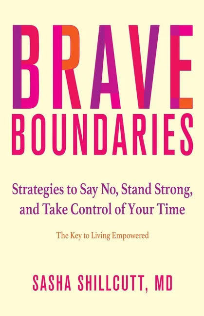 Brave Boundaries: Strategies to Say No, Stand Strong, and Take Control of Your Time: The Key to Living Empowered - Paperback