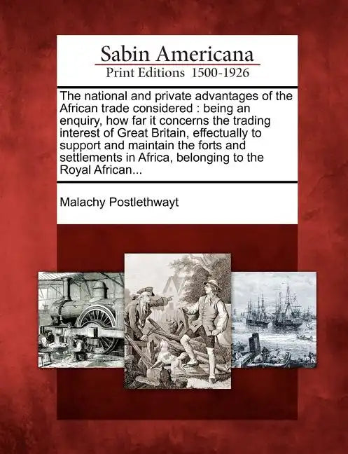 The National and Private Advantages of the African Trade Considered: Being an Enquiry, How Far It Concerns the Trading Interest of Great Britain, Effe - Paperback