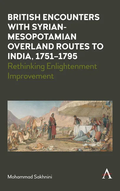 British Encounters with Syrian-Mesopotamian Overland Routes to India, 1751-1795: Rethinking Enlightenment Improvement - Hardcover