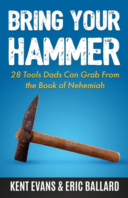 Bring Your Hammer: 28 Tools Dads Can Grab From the Book of Nehemiah - Paperback