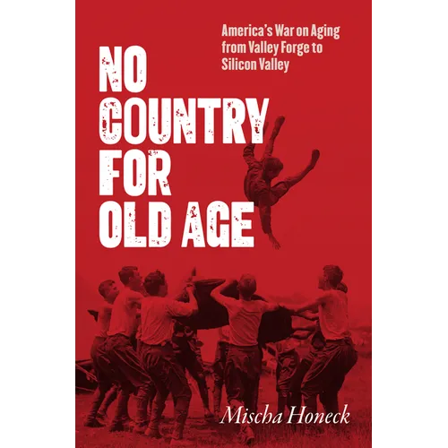 No Country for Old Age: America's War on Aging from Valley Forge to Silicon Valley - Paperback