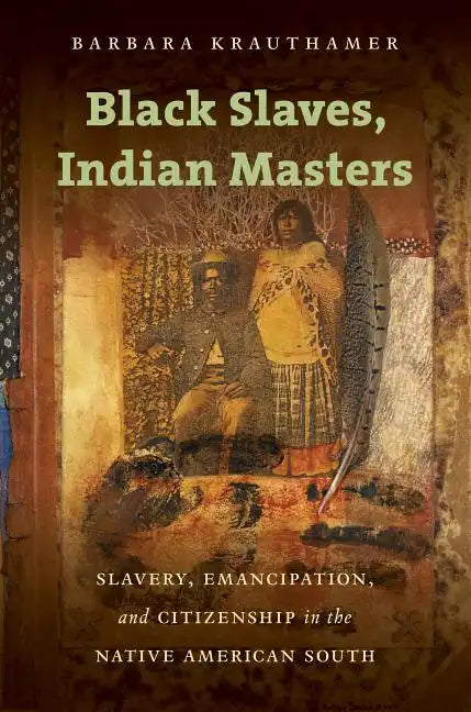 Black Slaves, Indian Masters: Slavery, Emancipation, and Citizenship in the Native American South - Paperback