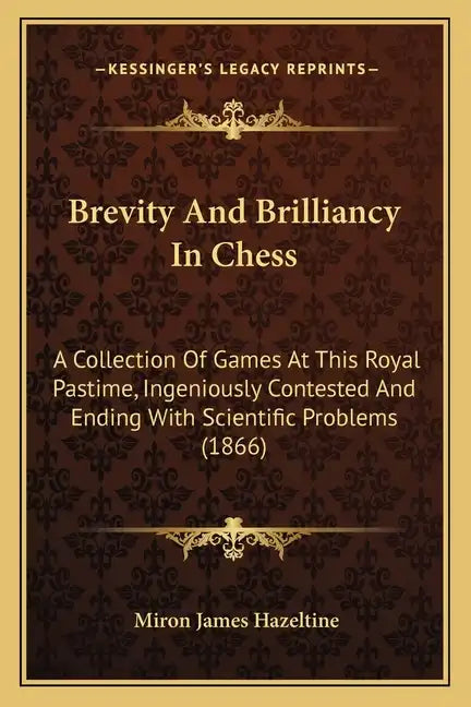 Brevity And Brilliancy In Chess: A Collection Of Games At This Royal Pastime, Ingeniously Contested And Ending With Scientific Problems (1866) - Paperback