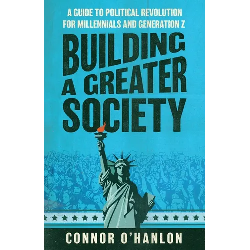 Building a Greater Society: A Guide to Political Revolution for Millennials and Generation Z - Paperback