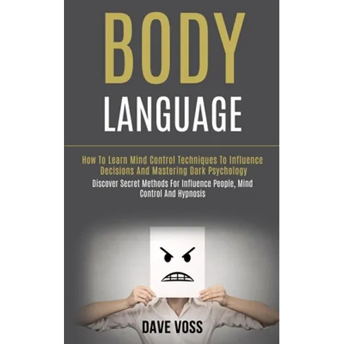 Body Language: How to Learn Mind Control Techniques to Influence Decisions and Mastering Dark Psychology (Discover Secret Methods for - Paperback