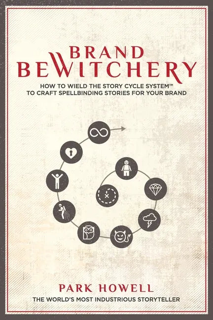 Brand Bewitchery: How to Wield the Story Cycle System to Craft Spellbinding Stories for Your Brand - Paperback