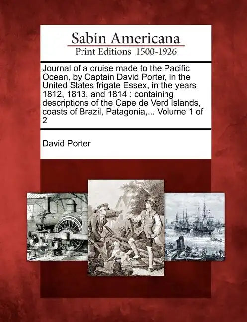 Journal of a Cruise Made to the Pacific Ocean, by Captain David Porter, in the United States Frigate Essex, in the Years 1812, 1813, and 1814: Contain - Paperback