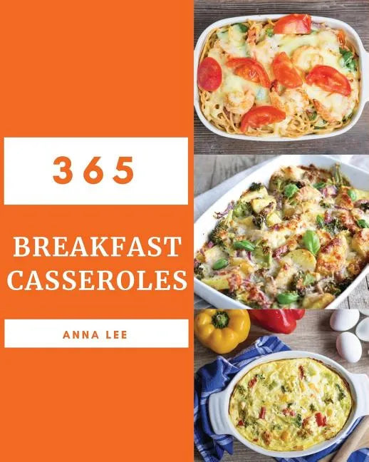 Breakfast Casseroles 365: Enjoy 365 Days with Amazing Breakfast Casserole Recipes in Your Own Breakfast Casserole Cookbook! [book 1] - Paperback